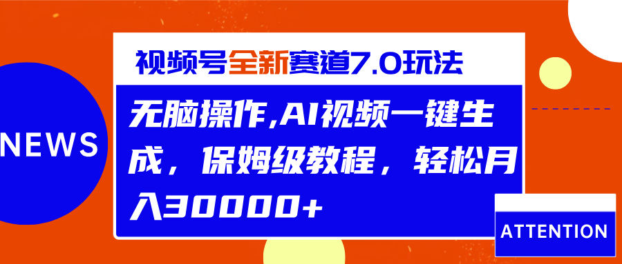 视频号最新7.0玩法，无脑操作，保姆级教程，轻松月入30000+-玖卿社区