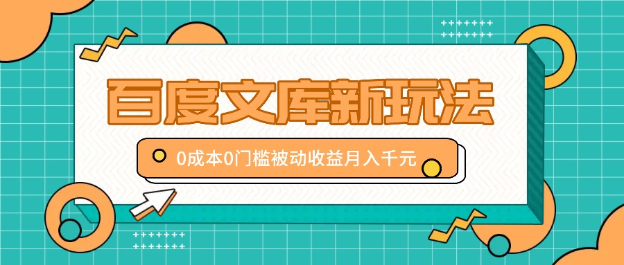 百度文库新玩法，0成本0门槛，新手小白也可以布局操作，被动收益月入千元-玖卿社区