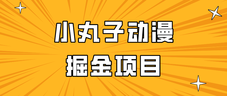 日入300的小丸子动漫掘金项目，简单好上手，适合所有朋友操作！-玖卿社区