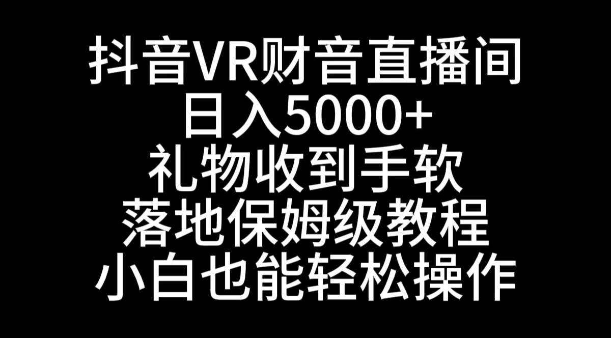 抖音VR财神直播间，日入5000+，礼物收到手软，落地式保姆级教程，小白也…-玖卿社区