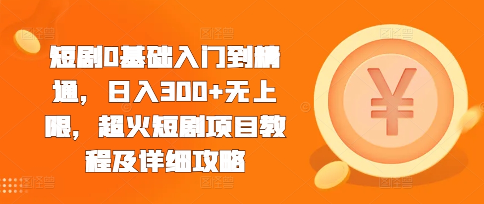 短剧0基础入门到精通，日入300+无上限，超火短剧项目教程及详细攻略-玖卿社区