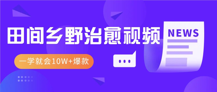一学就会，1分钟教会你，10W+爆款田间乡野治愈视频(附提示词技巧)-玖卿社区