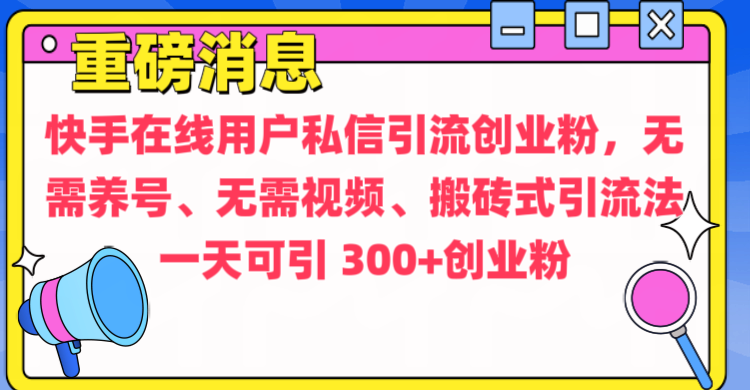 通过给快手在线用户私信引流创业粉，无需养号、无需视频、搬砖式引流法，一天可引300+创业粉-玖卿社区