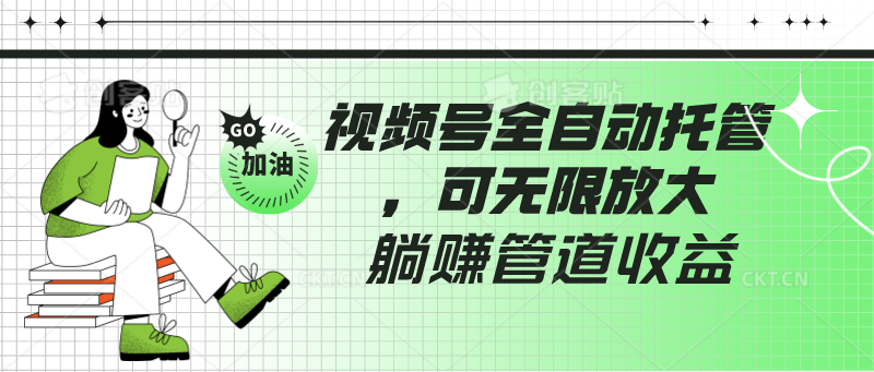 视频号全自动托管，有微信就能做的项目，可无限放大躺赚管道收益-玖卿社区