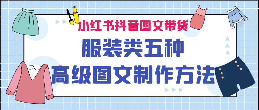 小红书抖音图文带货服装类五种高级图文制作方法-玖卿社区