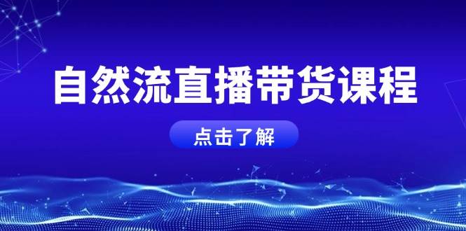 自然流直播带货课程，结合微付费起号，打造运营主播，提升个人能力-玖卿社区