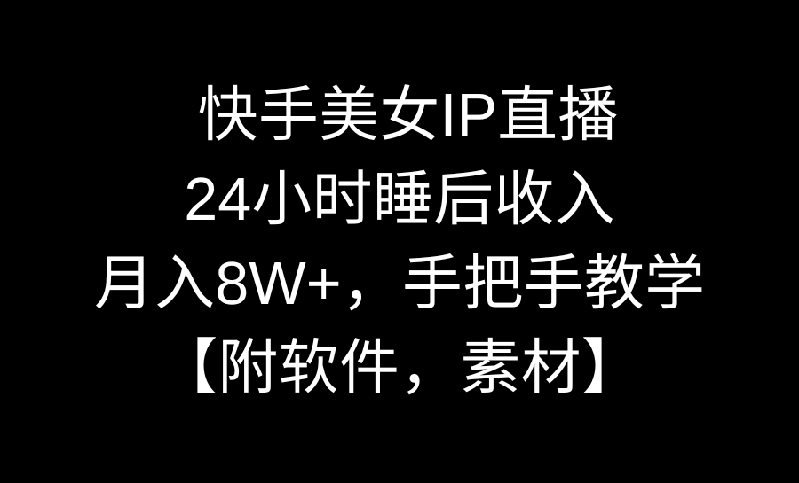 快手美女IP直播，24小时睡后收入，月入8W+，手把手教学【附软件，素材】-玖卿社区