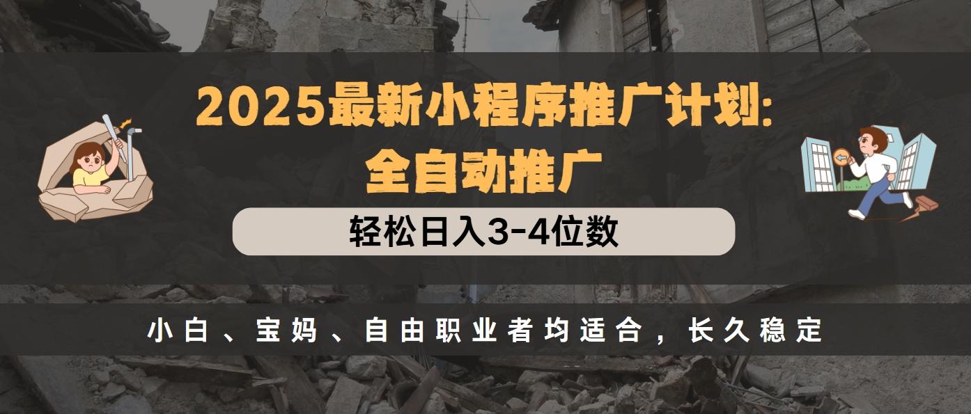 2025最新小程序推广计划全自动推广，轻松日入3-4位数，小白、宝妈、自由职业者均适合，长久稳定-玖卿社区