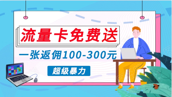 流量卡免费送，一张返佣100-300元，超暴力蓝海项目，轻松月入过万！-玖卿社区