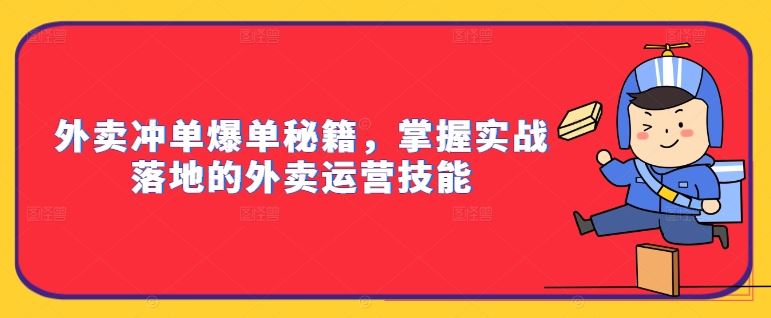 外卖冲单爆单秘籍，掌握实战落地的外卖运营技能-玖卿社区