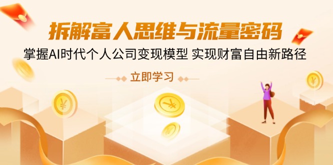 拆解富人思维与流量密码，掌握AI时代个人公司变现模型 实现财富自由新路径-玖卿社区