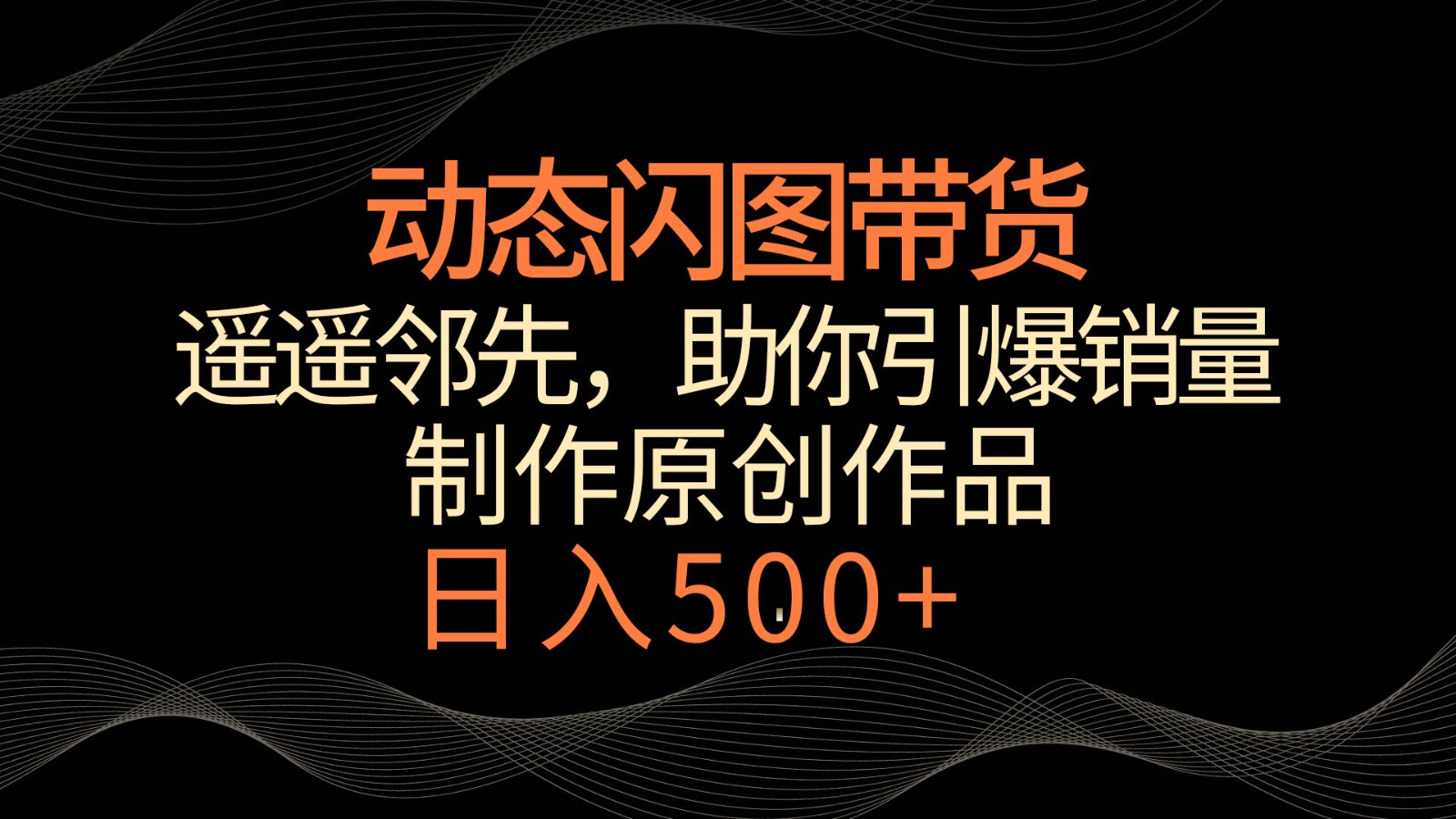 动态闪图带货，遥遥领先，冷门玩法，助你轻松引爆销量！日入500+-玖卿社区