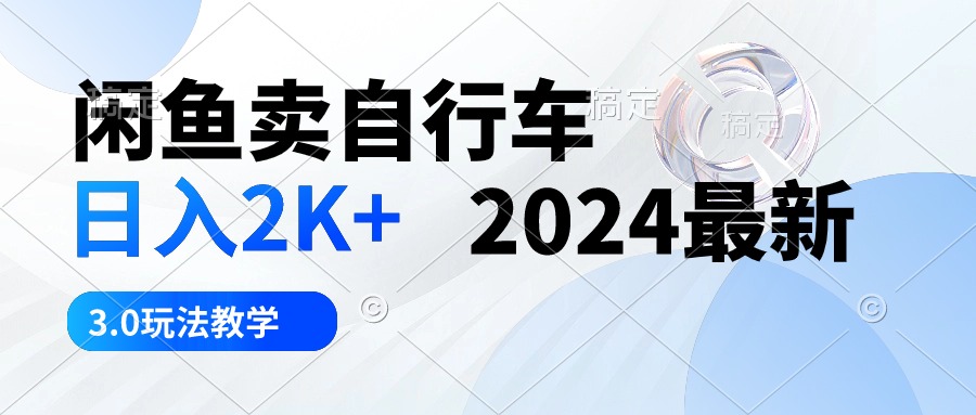 （10296期）闲鱼卖自行车 日入2K+ 2024最新 3.0玩法教学-玖卿社区