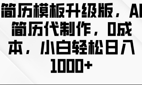 简历模板升级版，AI简历代制作，0成本，小白轻松日入多张-玖卿社区