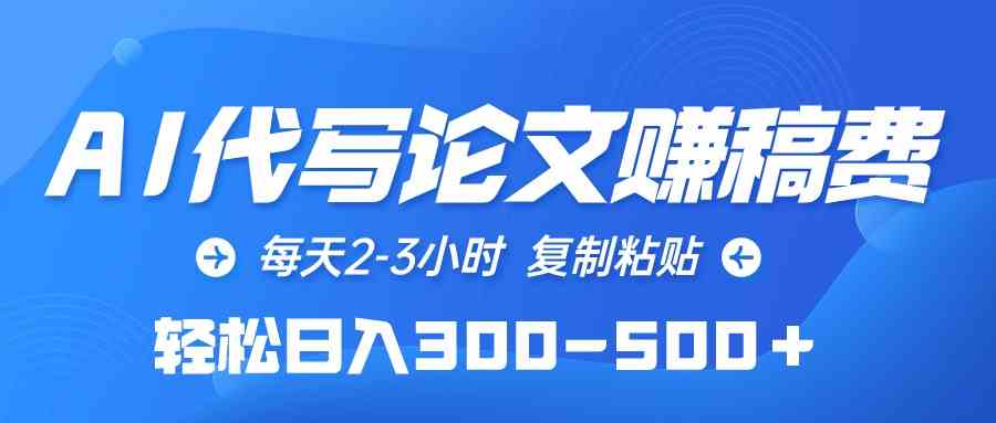 （10042期）AI代写论文赚稿费，每天2-3小时，复制粘贴，轻松日入300-500＋-玖卿社区
