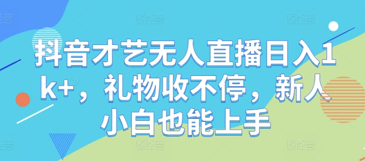 抖音才艺无人直播日入1k+，礼物收不停，新人小白也能上手【揭秘】-玖卿社区
