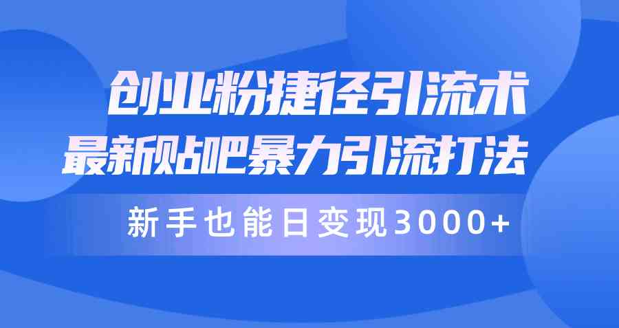 （10070期）创业粉捷径引流术，最新贴吧暴力引流打法，新手也能日变现3000+附赠全…-玖卿社区