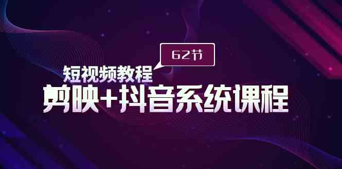（9410期）短视频教程之剪映+抖音系统课程，剪映全系统教学（62节课）-玖卿社区