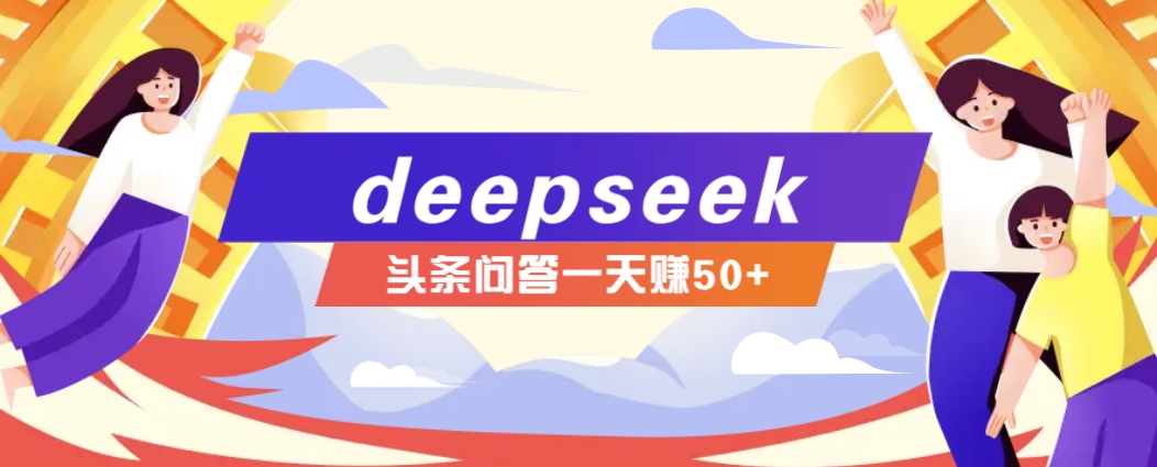 利用deepseek操作今日头条问答图文玩法，新手也能轻松上手，日收益50+-玖卿社区