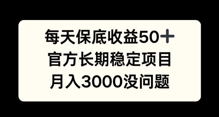 每天收益保底50+，官方长期稳定项目，月入3000没问题【揭秘】-玖卿社区