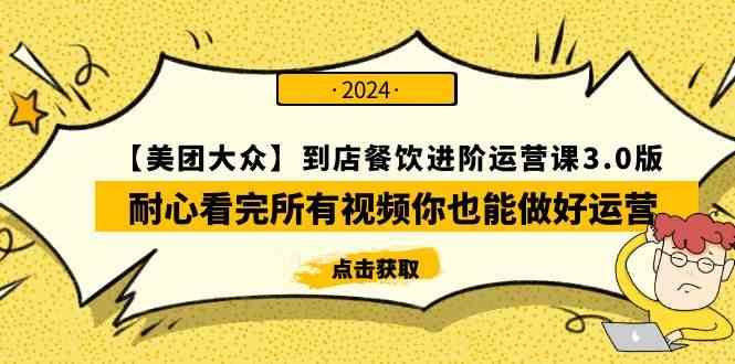 （9723期）【美团-大众】到店餐饮 进阶运营课3.0版，耐心看完所有视频你也能做好运营-玖卿社区