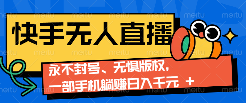 2024快手无人直播9.0神技来袭：永不封号、无惧版权，一部手机躺赚日入千元+-玖卿社区