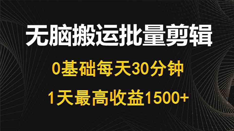 （10008期）每天30分钟，0基础无脑搬运批量剪辑，1天最高收益1500+-玖卿社区