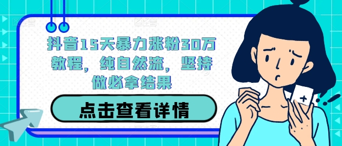 抖音15天暴力涨粉30万教程，纯自然流，坚持做必拿结果-玖卿社区