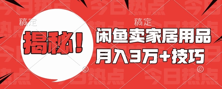 闲鱼卖家居用品月入过W+最新技巧闲鱼最新零基础教学，新手当天上手【揭秘】-玖卿社区