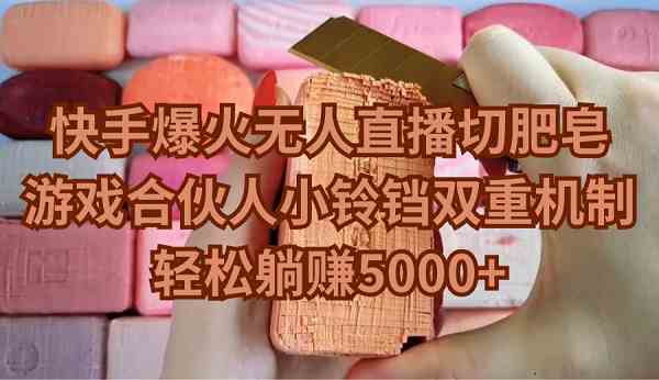 （9177期）快手爆火无人直播切肥皂，游戏合伙人小铃铛双重机制，轻松躺赚5000+-玖卿社区