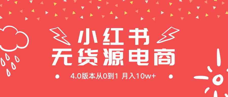 （9317期）小红书无货源新电商4.0版本从0到1月入10w+-玖卿社区