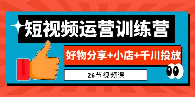 0基础短视频运营训练营：好物分享+小店+千川投放（26节视频课）-玖卿社区