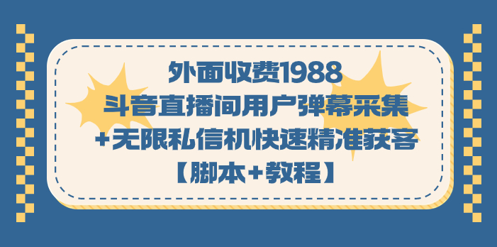 外面收费1988斗音直播间用户弹幕采集+无限私信机快速精准获客【脚本+教程】-玖卿社区