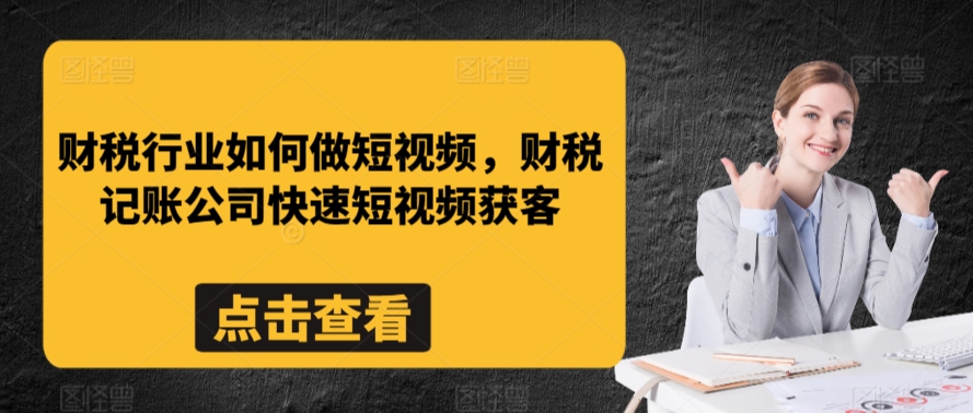 财税行业如何做短视频，财税记账公司快速短视频获客-玖卿社区