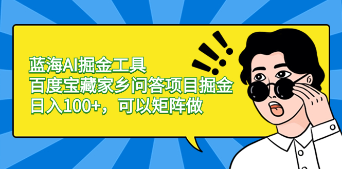 蓝海AI掘金工具百度宝藏家乡问答项目掘金，日入100+，可以矩阵做-玖卿社区