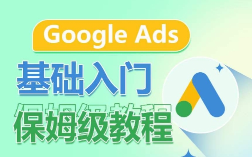 Google Ads基础入门保姆级教程，​系统拆解广告形式，关键词的商业认知，谷歌广告结构-玖卿社区