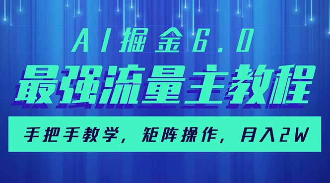 AI掘金6.0，最强流量主教程，手把手教学，矩阵操作，月入2w+-玖卿社区