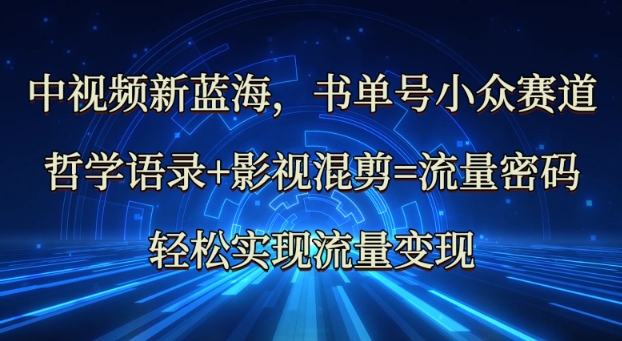 中视频新蓝海：哲学语录+影视混剪=流量密码，轻松实现流量变现-玖卿社区
