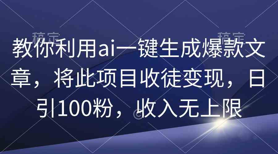 （9495期）教你利用ai一键生成爆款文章，将此项目收徒变现，日引100粉，收入无上限-玖卿社区