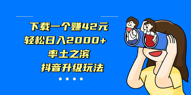 下载一个赚42元，轻松日入2000+，率土之滨，抖音升级玩法-玖卿社区