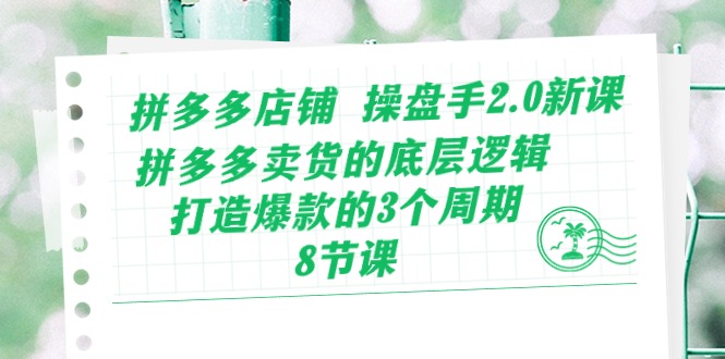 （10859期）拼多多店铺 操盘手2.0新课，拼多多卖货的底层逻辑，打造爆款的3个周期-8节-玖卿社区
