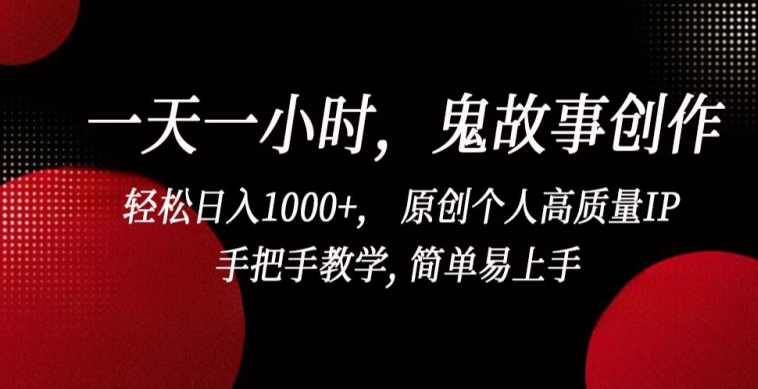 一天一小时，鬼故事创作， 轻松日入1000+， 原创个人高质量IP，手把手教学, 简单易上手-玖卿社区