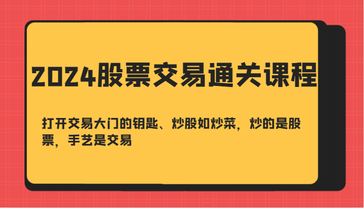 2024股票交易通关课-打开交易大门的钥匙、炒股如炒菜，炒的是股票，手艺是交易-玖卿社区