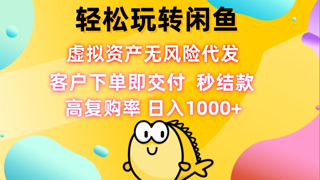 轻松玩转闲鱼 虚拟资产无风险代发 客户下单即交付 秒结款 高复购率 日…-玖卿社区