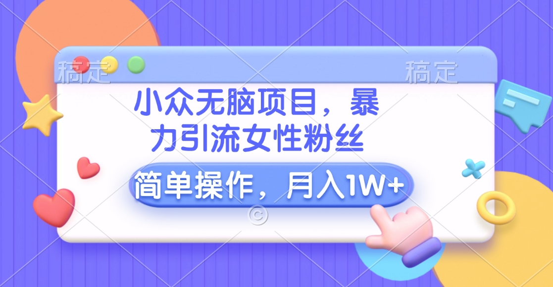 小众无脑项目，暴力引流女性粉丝，简单操作，月入10000+元-玖卿社区