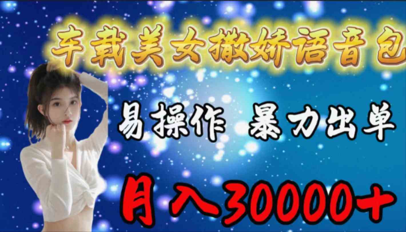 （9710期）车载女生撒娇语音包，易操作，暴力出单，月入30000+-玖卿社区