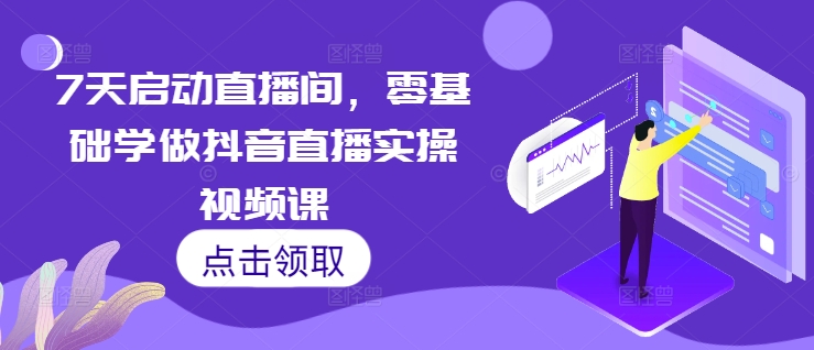 7天启动直播间，零基础学做抖音直播实操视频课-玖卿社区