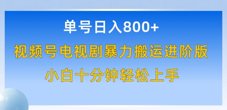 单号日赚800+，视频号电视剧暴力搬运进阶版，100%过原创，小白十分钟也能轻松入手-玖卿社区