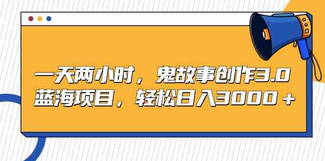 （9198期）一天两小时，鬼故事创作3.0，蓝海项目，轻松日入3000＋-玖卿社区