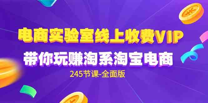（9859期）电商-实验室 线上收费VIP，带你玩赚淘系淘宝电商（245节课-全面版）-玖卿社区